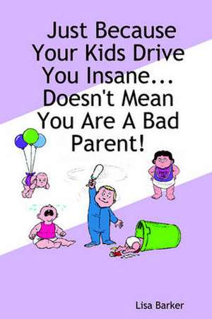 Just Because Your Kids Drive You Insane...Doesn't Mean You Are a Bad Parent! de Lisa Barker