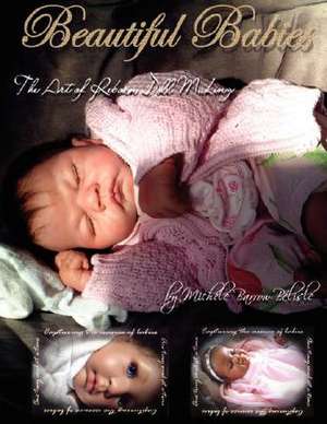 Beautiful Babies: The Art of Reborn Doll Making de Michele Barrow-Blisle