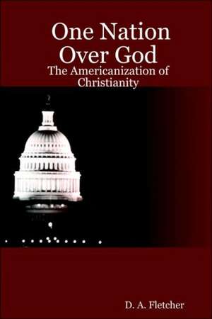 One Nation Over God: The Americanization of Christianity de D. A. Fletcher