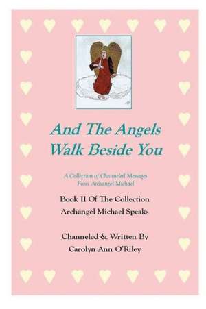 And the Angels Walk Beside You a Collection of Channeled Messages from Archangel Michael Book II of the Collection Archangel Michael Speaks de Carolyn Ann Oriley