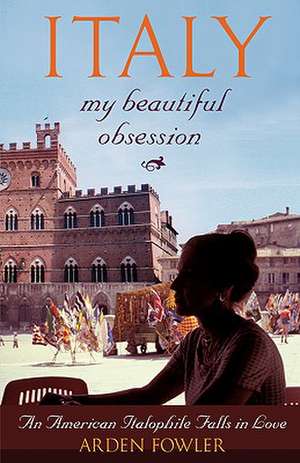 Italy, My Beautiful Obsession de Arden Fowler