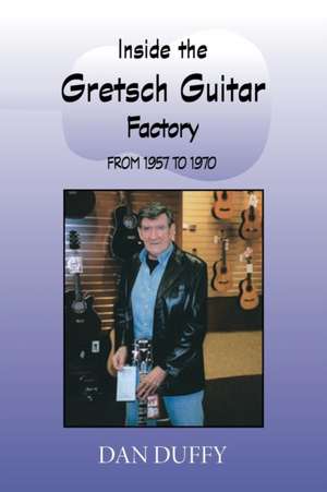 Inside the Gretsch Guitar Factory 1957/1970 de Dan Duffy