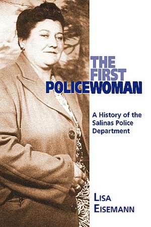 The First Policewoman: A History of the Salinas Police Department de Lisa Eisemann