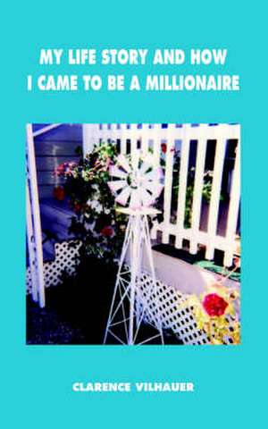 My Life Story and How I Came to Be a Millionaire de Clarence Vilhauer