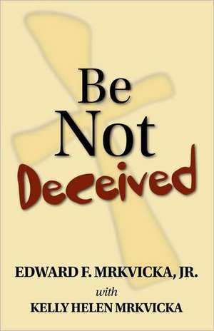 Be Not Deceived de Edward F. Mrkvicka