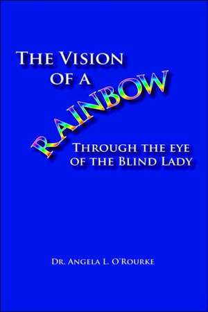 The Vision of a Rainbow Through the Eye of the Blind Lady de O'Rourke, Angela L.