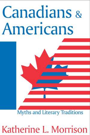 Canadians and Americans: Myths and Literary Traditions de Katherine L. Morrison