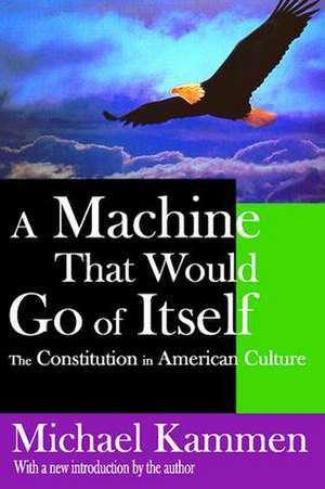 A Machine That Would Go of Itself: The Constitution in American Culture de Michael Kammen