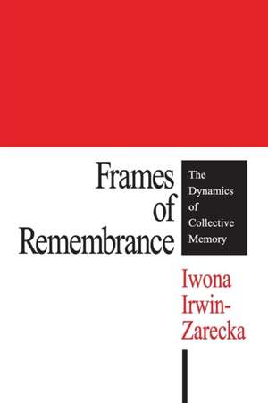 Frames of Remembrance: The Dynamics of Collective Memory de Iwona Irwin-Zarecka