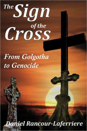 The Sign of the Cross: From Golgotha to Genocide de Daniel Rancour-Laferriere