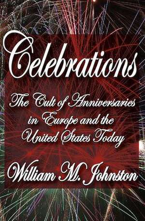 Celebrations: The Cult of Anniversaries in Europe and the United States Today de William M. Johnston