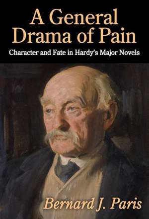 A General Drama of Pain: Character and Fate in Hardy's Major Novels de Bernard J. Paris