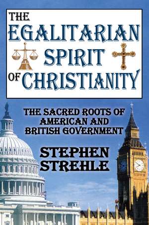 The Egalitarian Spirit of Christianity: The Sacred Roots of American and British Government de Stephen Strehle