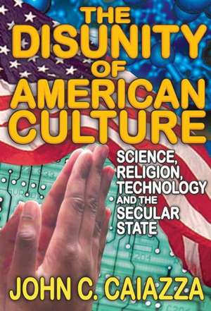 The Disunity of American Culture: Science, Religion, Technology and the Secular State de John C. Caiazza