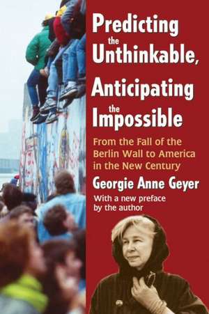 Predicting the Unthinkable, Anticipating the Impossible: From the Fall of the Berlin Wall to America in the New Century de Georgie Anne Geyer