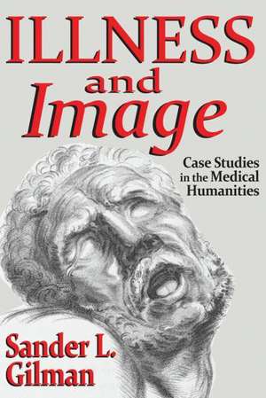 Illness and Image: Case Studies in the Medical Humanities de Sander L. Gilman