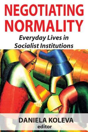 Negotiating Normality: Everyday Lives in Socialist Institutions de Daniela Koleva