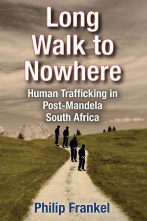 Long Walk to Nowhere: Human Trafficking in Post-Mandela South Africa de Philip Frankel