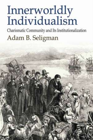 Innerworldly Individualism: Charismatic Community and its Institutionalization de Adam B. Seligman