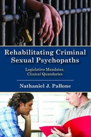 Rehabilitating Criminal Sexual Psychopaths: Legislative Mandates, Clinical Quandaries de Nathaniel J. Pallone