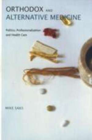 Orthodox and Alternative Medicine: Politics, Professionalization and Health Care de Mike Saks