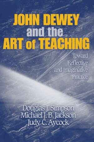 John Dewey and the Art of Teaching: Toward Reflective and Imaginative Practice de Douglas J. Simpson