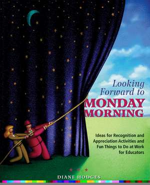 Looking Forward to Monday Morning: Ideas for Recognition and Appreciation Activities and Fun Things to Do at Work for Educators de Diane Hodges