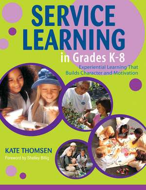 Service Learning in Grades K-8: Experiential Learning That Builds Character and Motivation de Katherine Thomsen