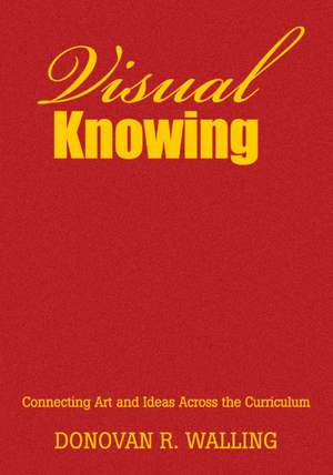Visual Knowing: Connecting Art and Ideas Across the Curriculum de Donovan R. Walling