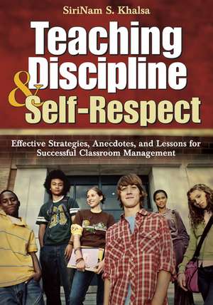 Teaching Discipline & Self-Respect: Effective Strategies, Anecdotes, and Lessons for Successful Classroom Management de SiriNam S. Khalsa