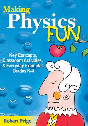 Making Physics Fun: Key Concepts, Classroom Activities, and Everyday Examples, Grades K-8 de Robert Prigo