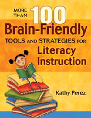 More Than 100 Brain-Friendly Tools and Strategies for Literacy Instruction de Kathy Perez