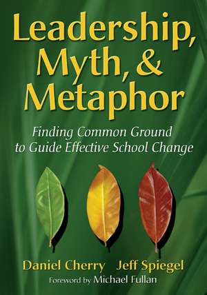 Leadership, Myth, & Metaphor: Finding Common Ground to Guide Effective School Change de Daniel Cherry