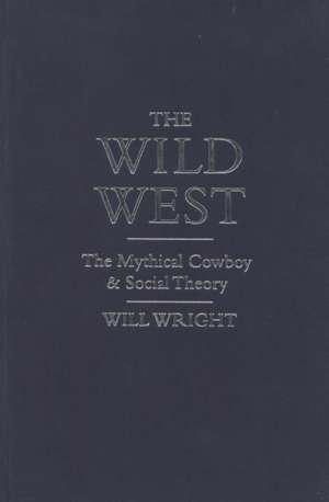 The Wild West: The Mythical Cowboy and Social Theory de Will Wright