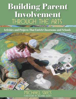 Building Parent Involvement Through the Arts: Activities and Projects That Enrich Classrooms and Schools de Michael E. Sikes