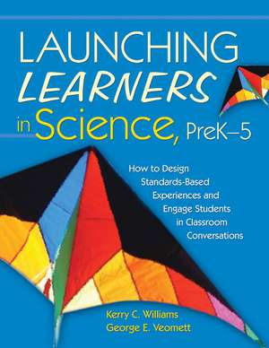 Launching Learners in Science, PreK-5: How to Design Standards-Based Experiences and Engage Students in Classroom Conversations de Kerry E. Curtiss Williams