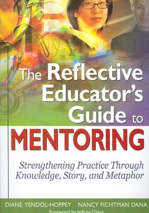 The Reflective Educator’s Guide to Mentoring: Strengthening Practice Through Knowledge, Story, and Metaphor de Diane Yendol-Hoppey