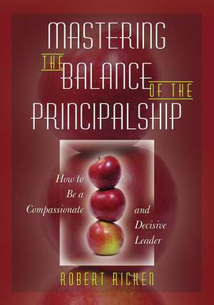 Mastering the Balance of the Principalship: How to Be a Compassionate and Decisive Leader de Robert Ricken