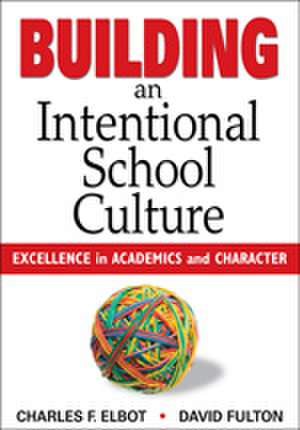 Building an Intentional School Culture: Excellence in Academics and Character de Charles F. Elbot