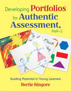 Developing Portfolios for Authentic Assessment, PreK-3: Guiding Potential in Young Learners de Bertie Kingore