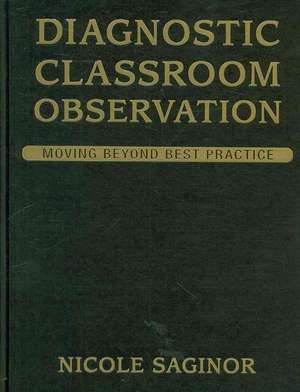 Diagnostic Classroom Observation: Moving Beyond Best Practice de Nicole Saginor