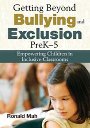 Getting Beyond Bullying and Exclusion, PreK-5: Empowering Children in Inclusive Classrooms de Ronald Mah