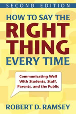 How to Say the Right Thing Every Time: Communicating Well With Students, Staff, Parents, and the Public de Robert D. Ramsey