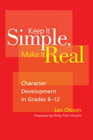 Keep It Simple, Make It Real: Character Development in Grades 6-12 de Jan Olsson