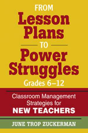 From Lesson Plans to Power Struggles, Grades 6–12: Classroom Management Strategies for New Teachers de June Trop Zuckerman