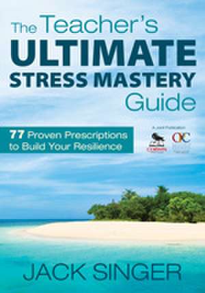 The Teacher's Ultimate Stress Mastery Guide: 77 Proven Prescriptions to Build Your Resilience de Jack N. Singer