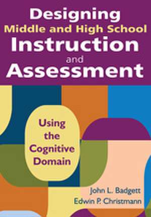 Designing Middle and High School Instruction and Assessment: Using the Cognitive Domain de John L. Badgett