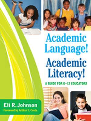 Academic Language! Academic Literacy!: A Guide for K–12 Educators de Eli R. Johnson