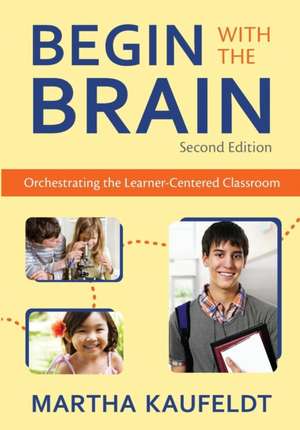 Begin With the Brain: Orchestrating the Learner-Centered Classroom de Martha M. Kaufeldt