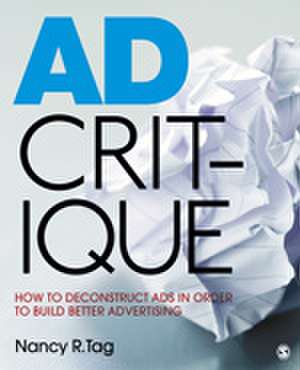 Ad Critique: How to Deconstruct Ads in Order to Build Better Advertising de Nancy R. Tag